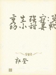 重生强宠:莫少的小甜妻软又娇小说