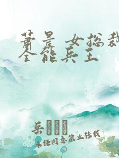 萧晨 女总裁的全能兵王