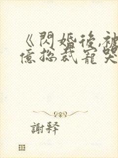 《闪婚后,被千亿总裁宠哭了》