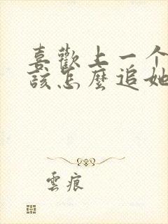 喜欢上一个女生该怎么追她