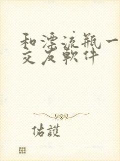 和漂流瓶一样的交友软件