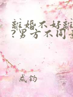 离婚不好离咋办?男方不同意