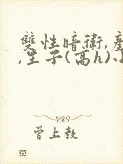 双性暗卫,产乳,生子(高h)小说