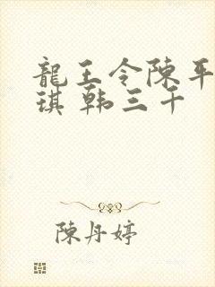 龙王令陈平苏雨琪 韩三千