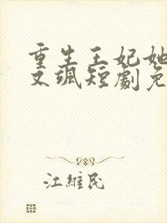 重生王妃她又美又飒短剧免费观看全集