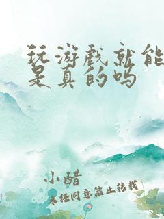 玩游戏就能赚钱是真的吗