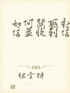 如何关联对方微信并收到信息