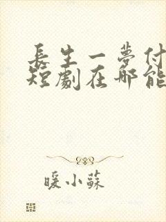 长生一梦付流歌短剧在哪能看到