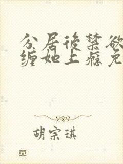 分居后禁欲总裁缠她上瘾免费