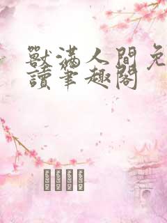 兽满人间免费阅读笔趣阁