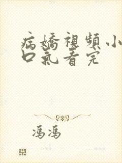 病娇视频小说一口气看完