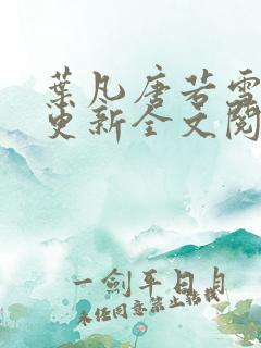 叶凡唐若雪最新更新全文阅读