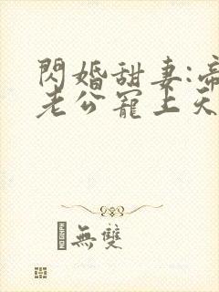 闪婚甜妻:帝国老公宠上天