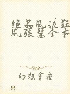 绝品风流狂医林风张慧全本免费阅读