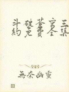 斗破苍穹三年之约免费全集