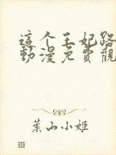 这个王妃路子野动漫免费观看