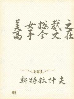 美女总裁之贴身高手全文在线阅读