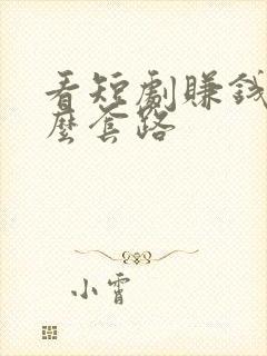 看短剧赚钱是什么套路