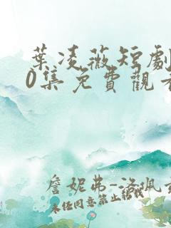 叶凌薇短剧100集免费观看