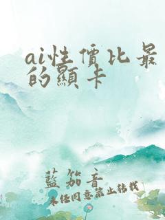 ai性价比最高的显卡