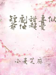 短剧甜妻似火霍爷他超爱