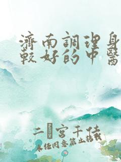 济南调理身体比较好的中医