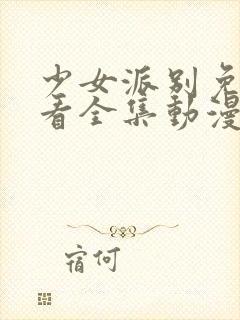 少女派别免费观看全集动漫