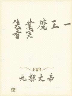 失业魔王一口气看完