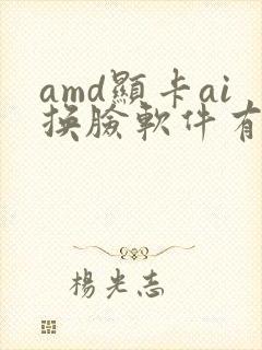 amd显卡ai换脸软件有哪些