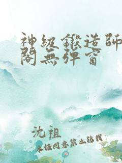 神级锻造师笔趣阁无弹窗
