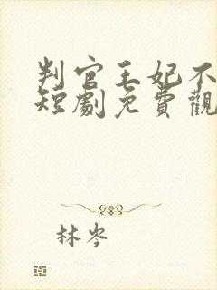 判官王妃不好惹短剧免费观看全集