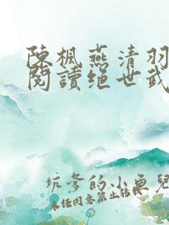 陈枫燕清羽免费阅读绝世武魂笔趣阁