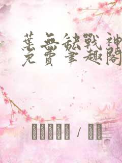 叶无缺战神狂飙免费笔趣阁