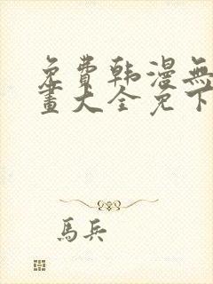 免费韩漫无遮漫画大全免下载