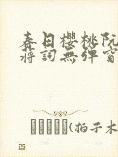 春日樱桃阮圆圆蒋词无弹窗笔趣阁