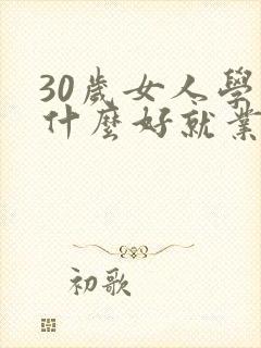 30岁女人学点什么好就业