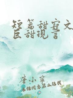 短篇甜宠文推荐巨甜现言