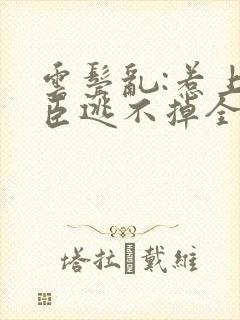 云鬓乱:惹上奸臣逃不掉全文免费阅读