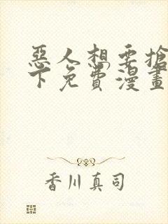 恶人想要抢救一下免费漫画下拉式六漫画