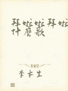 拜啦啦拜啦啦拜什么歌