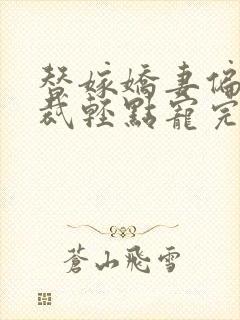 替嫁娇妻偏执总裁轻点宠完结了吗