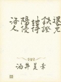 洛阳地铁退役军人优待证免费吗