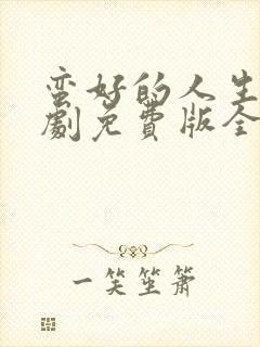 蛮好的人生电视剧免费版全集高清