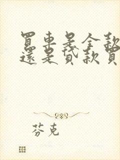 买车是全款买好还是贷款买好