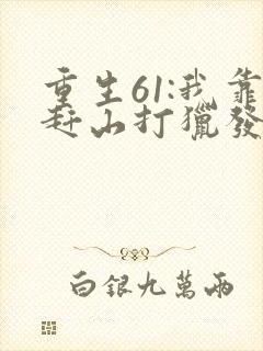 重生61:我靠赶山打猎发家致富全文下载