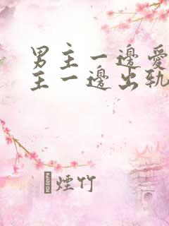 男主一边爱着女主一边出轨的小说