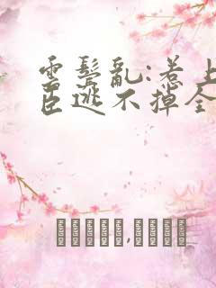 云鬓乱:惹上奸臣逃不掉全