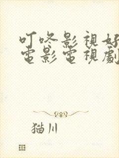 叮咚影视好看的电影电视剧