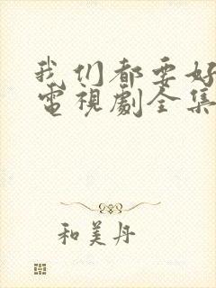 我们都要好好的电视剧全集免费播放