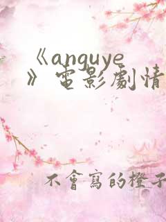 《anguye》电影剧情介绍